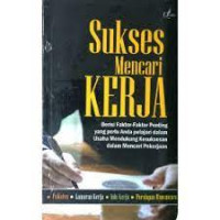 Sukses mencari kerja: berisi faktor-faktor penting yang perlu anda pelajari dalam usaha mendukung kesuksesan dalam mencari pekerjaan
